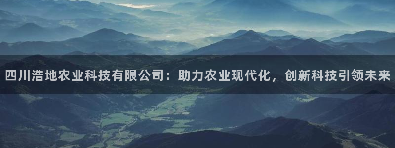 四川浩地农业科技有限公司：助力农业现代化，创新科技引领未来