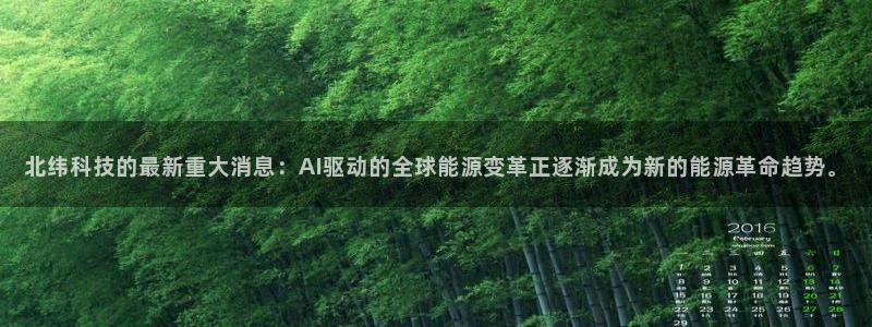 北纬科技的最新重大消息：AI驱动的全球能源变革正逐渐成为新的能源革命趋势。